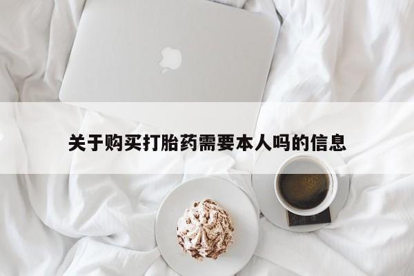 私人卖打胎药电话多少关于购买打胎药需要本人吗的信息