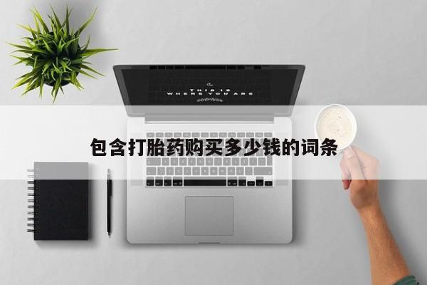 私人卖打胎药电话多少包含打胎药购买多少钱的词条