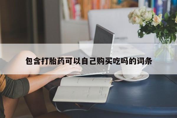 私人卖打胎药电话多少包含打胎药可以自己购买吃吗的词条