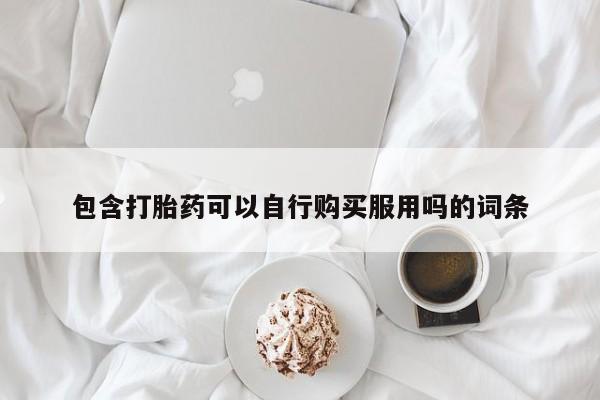 私人卖打胎药电话多少包含打胎药可以自行购买服用吗的词条