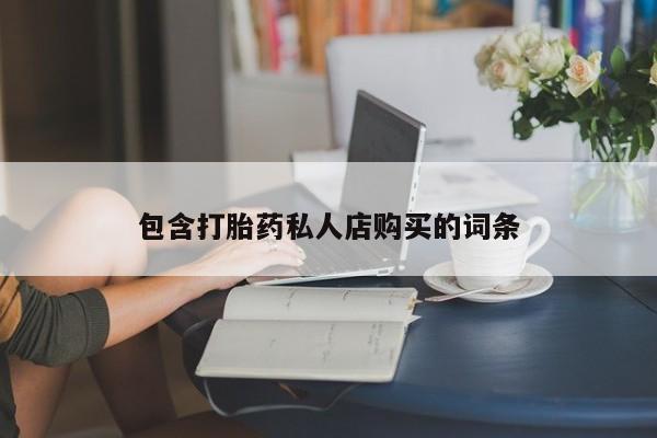 私人卖打胎药电话多少包含打胎药私人店购买的词条