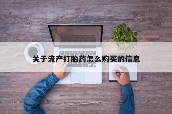 私人卖打胎药电话多少关于流产打胎药怎么购买的信息