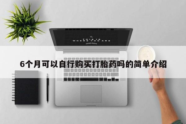 私人卖打胎药电话多少6个月可以自行购买打胎药吗的简单介绍