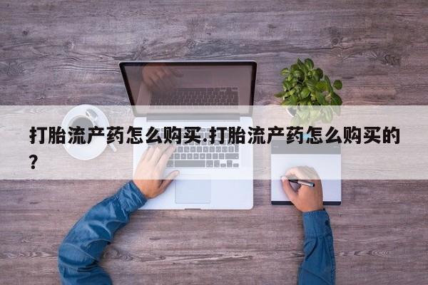 私人卖打胎药电话多少打胎流产药怎么购买.打胎流产药怎么购买的？