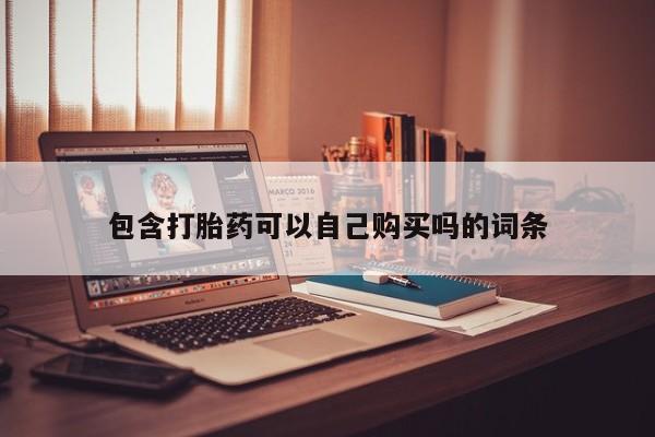 私人卖打胎药电话多少包含打胎药可以自己购买吗的词条
