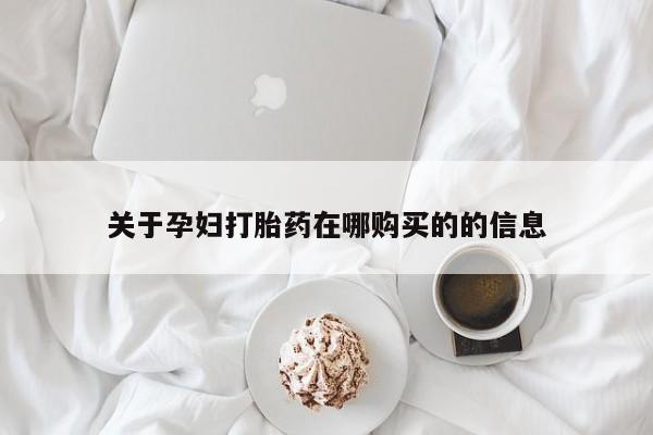 私人卖打胎药电话多少关于孕妇打胎药在哪购买的的信息
