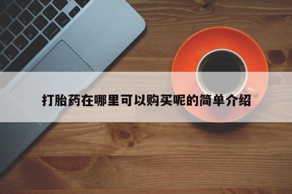 私人卖打胎药电话多少打胎药在哪里可以购买呢的简单介绍